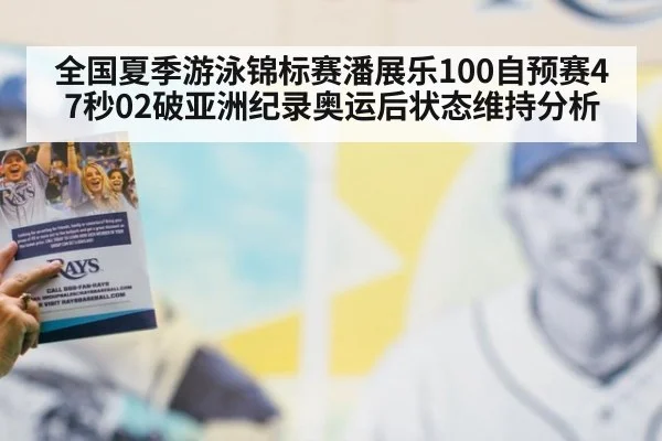 全国夏季游泳锦标赛潘展乐100自预赛47秒02破亚洲纪录奥运后状态维持分析