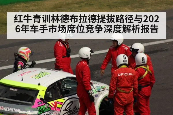 红牛青训林德布拉德提拔路径与2026年车手市场席位竞争深度解析报告